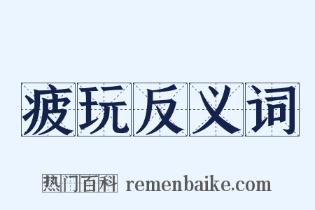 疲玩反义词是什么意思的图片